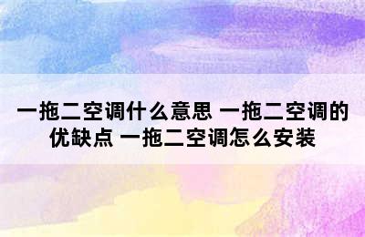 一拖二空调什么意思 一拖二空调的优缺点 一拖二空调怎么安装